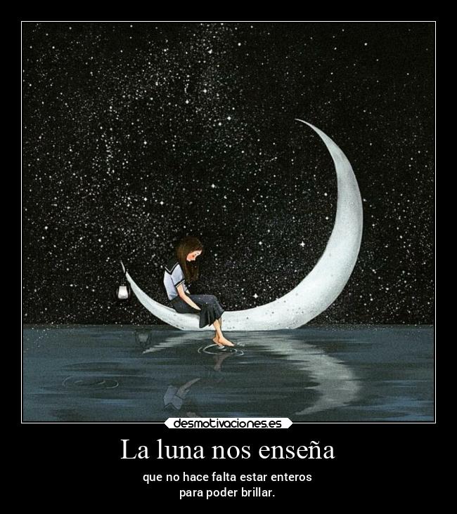 La luna nos enseña - que no hace falta estar enteros
para poder brillar.