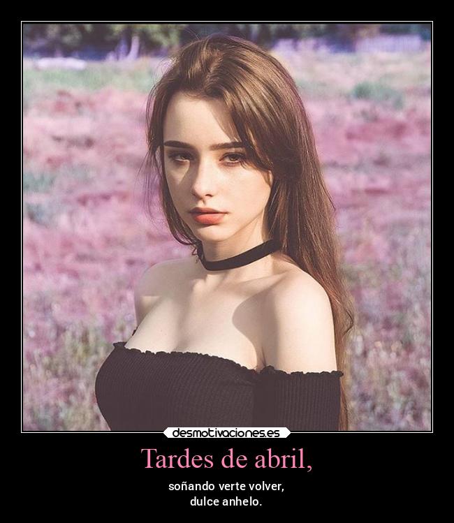 Tardes de abril, - soñando verte volver,
dulce anhelo.