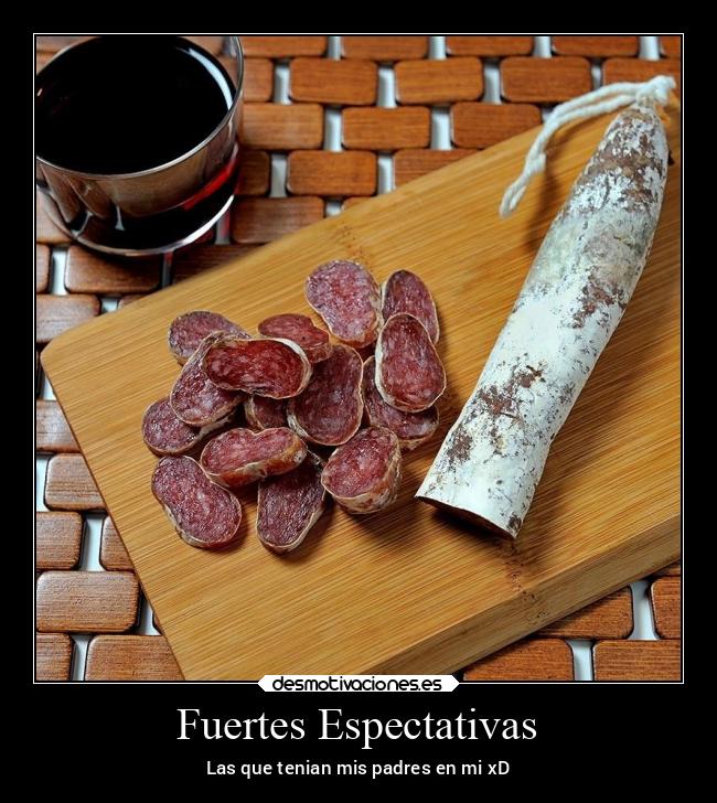 Fuertes Espectativas - Las que tenian mis padres en mi xD