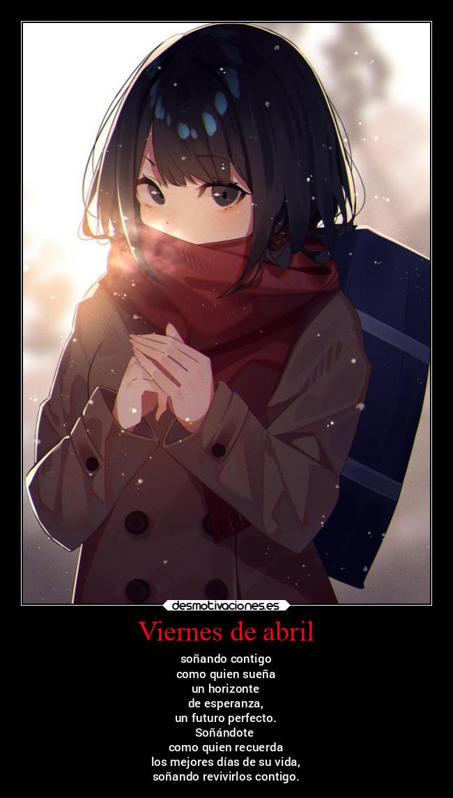 Viernes de abril - soñando contigo
como quien sueña
un horizonte
de esperanza,
un futuro perfecto.
Soñándote
como quien recuerda
los mejores días de su vida,
soñando revivirlos contigo.