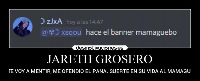 JARETH GROSERO - NO TE VOY A MENTIR, ME OFENDIO EL PANA. SUERTE EN SU VIDA AL MAMAGUEVO