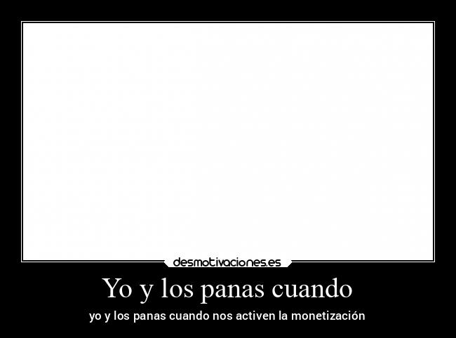 Yo y los panas cuando - yo y los panas cuando nos activen la monetización