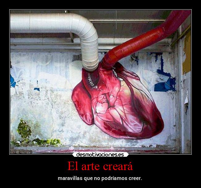 El arte creará - maravillas que no podríamos creer.