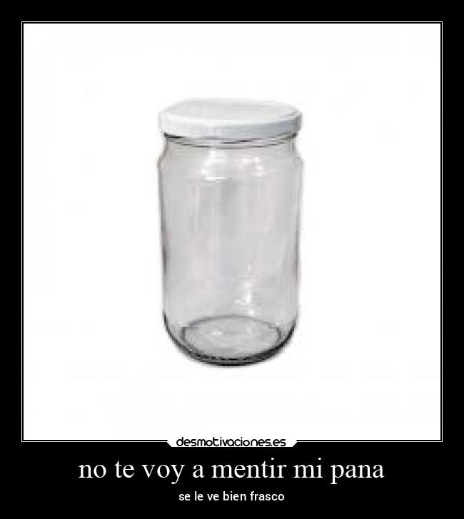 no te voy a mentir mi pana -