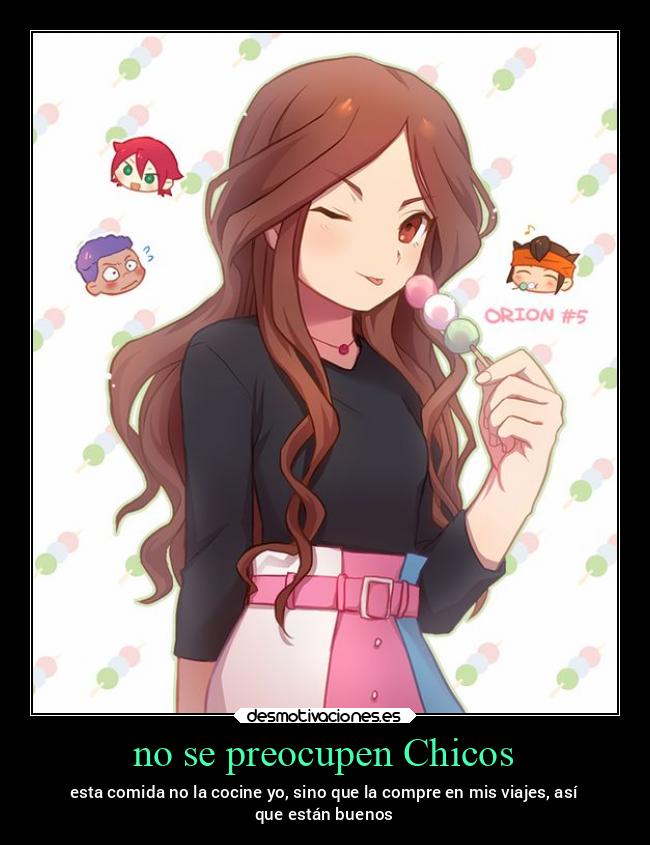 no se preocupen Chicos - esta comida no la cocine yo, sino que la compre en mis viajes, así
que están buenos