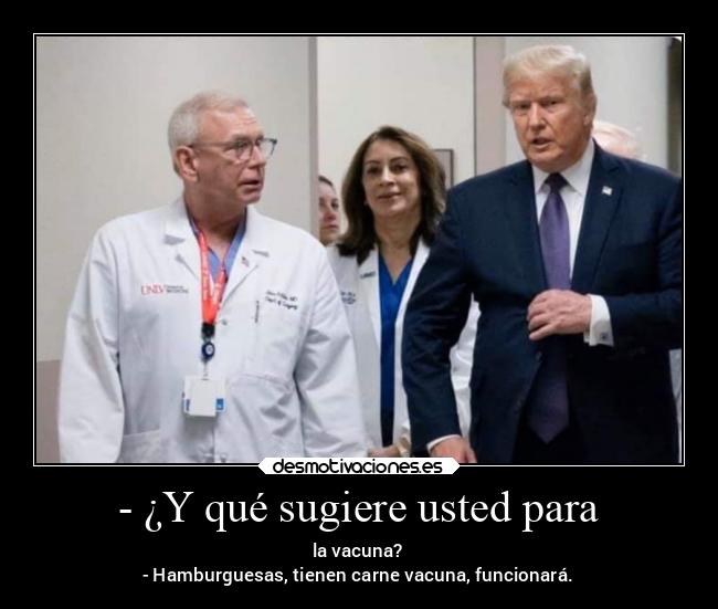 - ¿Y qué sugiere usted para - la vacuna?
- Hamburguesas, tienen carne vacuna, funcionará.