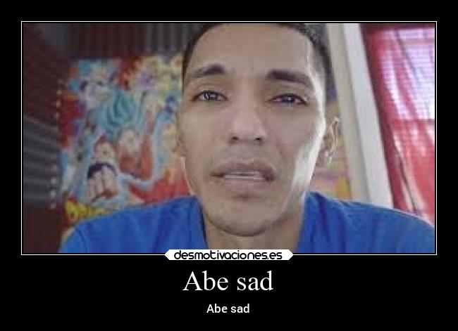 Abe sad - Abe sad