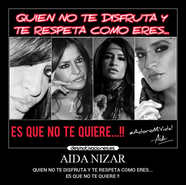 AIDA NIZAR - QUIEN NO TE DISFRUTA Y TE RESPETA COMO ERES...
ES QUE NO TE QUIERE !!