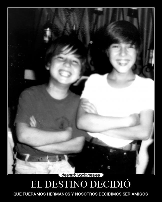 EL DESTINO DECIDIÓ - QUE FUÉRAMOS HERMANOS Y NOSOTROS DECIDIMOS SER AMIGOS