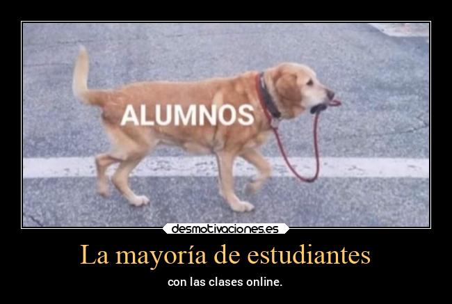 La mayoría de estudiantes - con las clases online.