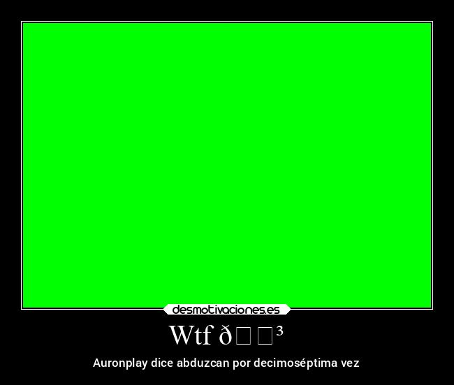 Wtf 😳 - Auronplay dice abduzcan por decimoséptima vez