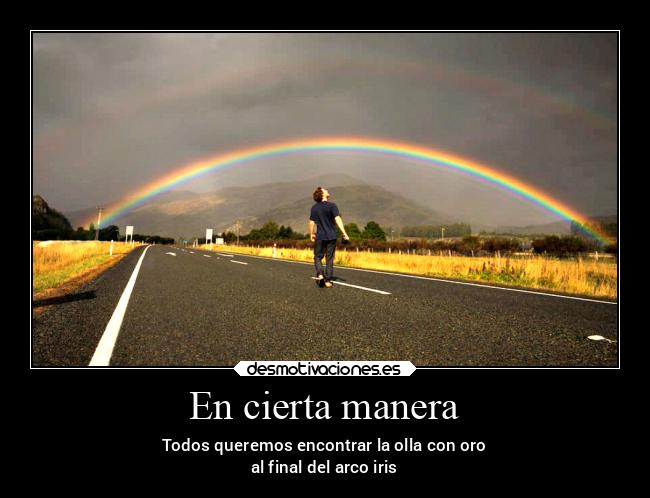 En cierta manera - Todos queremos encontrar la olla con oro
al final del arco iris
