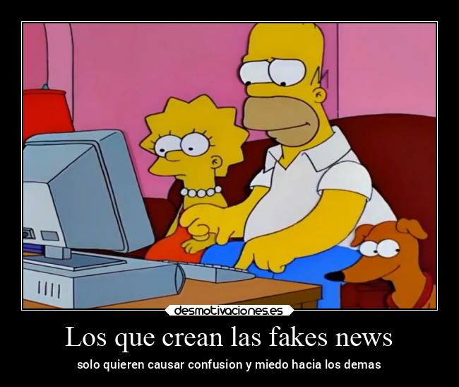 Los que crean las fakes news - solo quieren causar confusion y miedo hacia los demas
