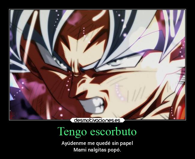 Tengo escorbuto - Ayúdenme me quedé sin papel
Mami nalgitas popó.