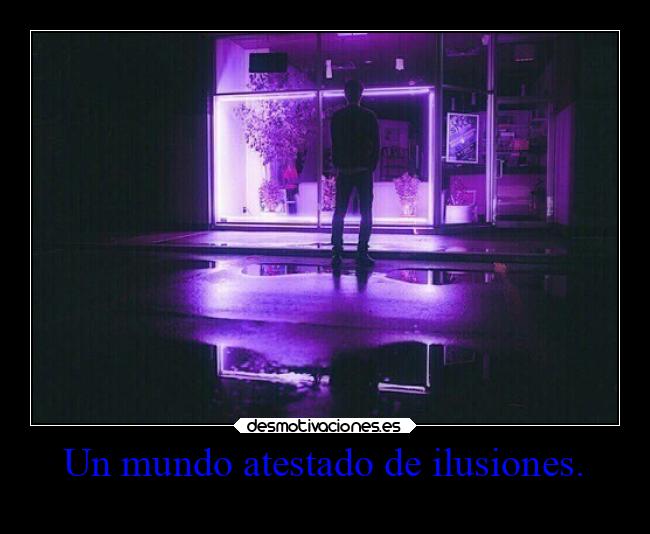 Un mundo atestado de ilusiones. -