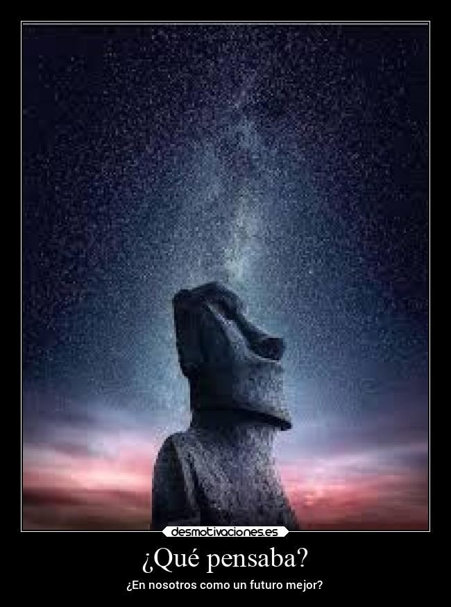 ¿Qué pensaba? - ¿En nosotros como un futuro mejor?