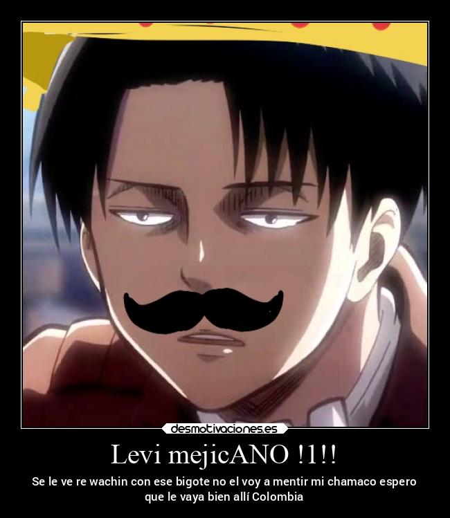 Levi mejicANO !1!! - Se le ve re wachin con ese bigote no el voy a mentir mi chamaco espero
que le vaya bien allí Colombia