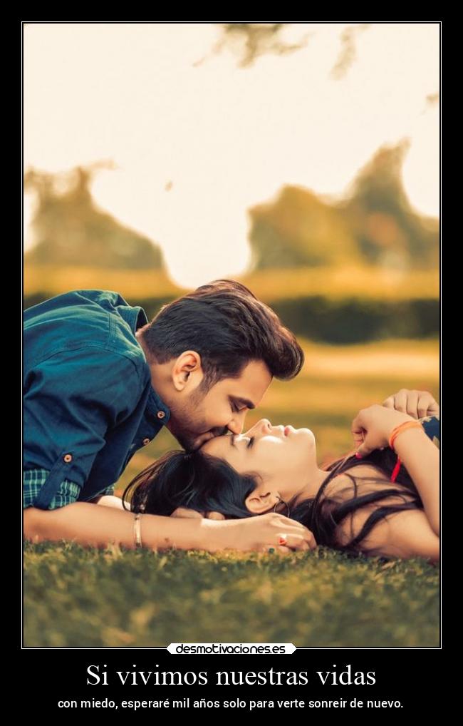 Si vivimos nuestras vidas - con miedo, esperaré mil años solo para verte sonreir de nuevo.