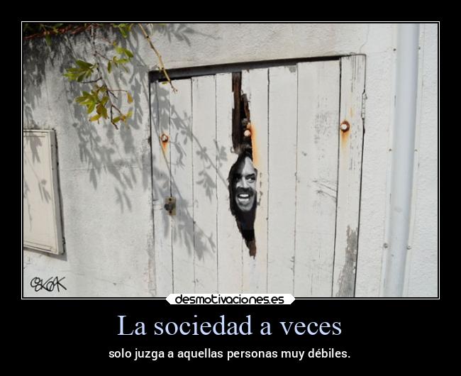 La sociedad a veces - solo juzga a aquellas personas muy débiles.