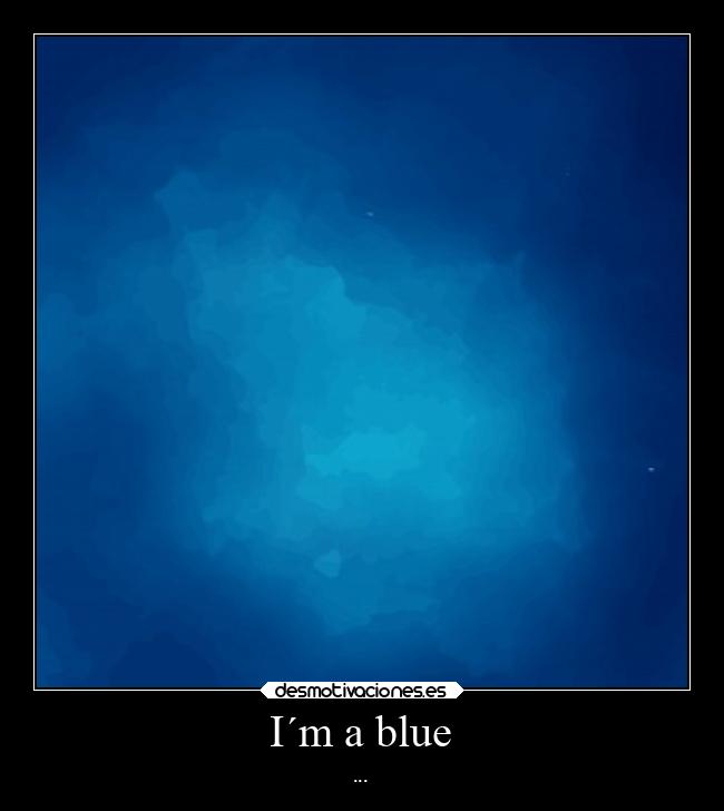 I´m a blue - ...