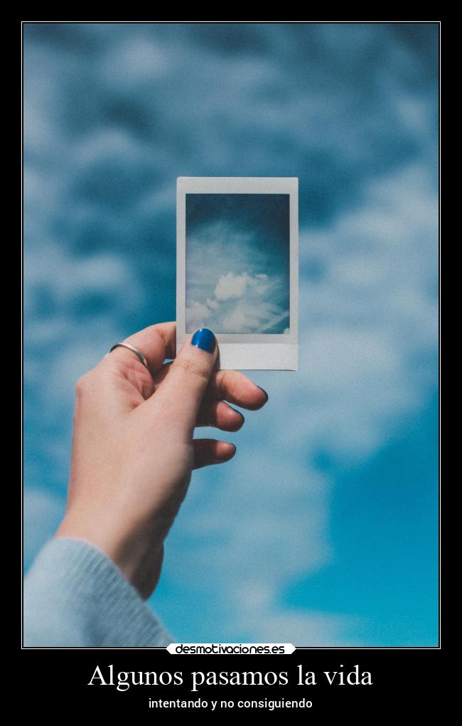 Algunos pasamos la vida - intentando y no consiguiendo