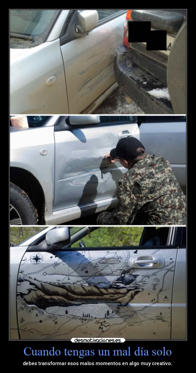 Cuando tengas un mal día solo - debes transformar esos malos momentos en algo muy creativo.