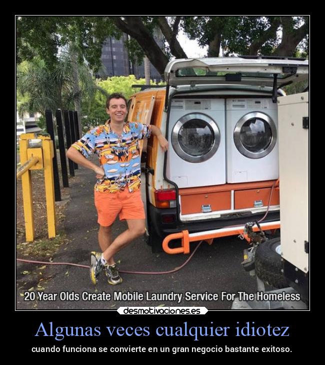 Algunas veces cualquier idiotez - cuando funciona se convierte en un gran negocio bastante exitoso.