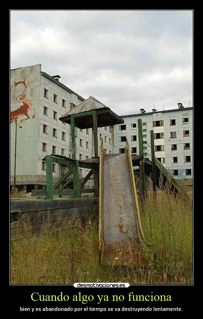 Cuando algo ya no funciona - bien y es abandonado por el tiempo se va destruyendo lentamente.