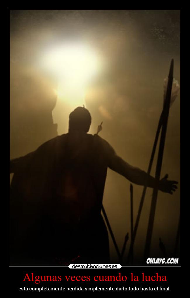 Algunas veces cuando la lucha - está completamente perdida simplemente darlo todo hasta el final.