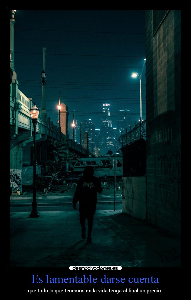 Es lamentable darse cuenta - que todo lo que tenemos en la vida tenga al final un precio.
