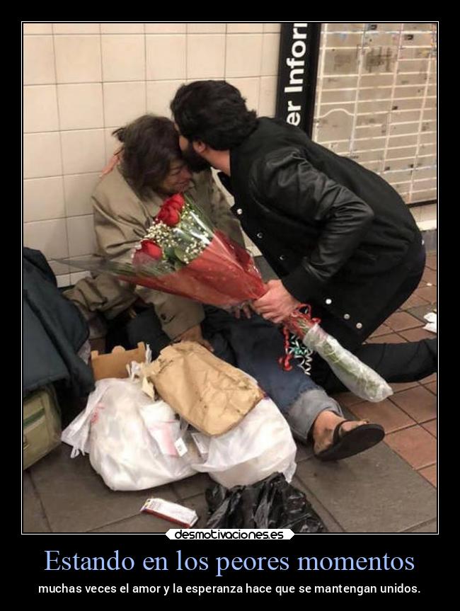 Estando en los peores momentos - muchas veces el amor y la esperanza hace que se mantengan unidos.