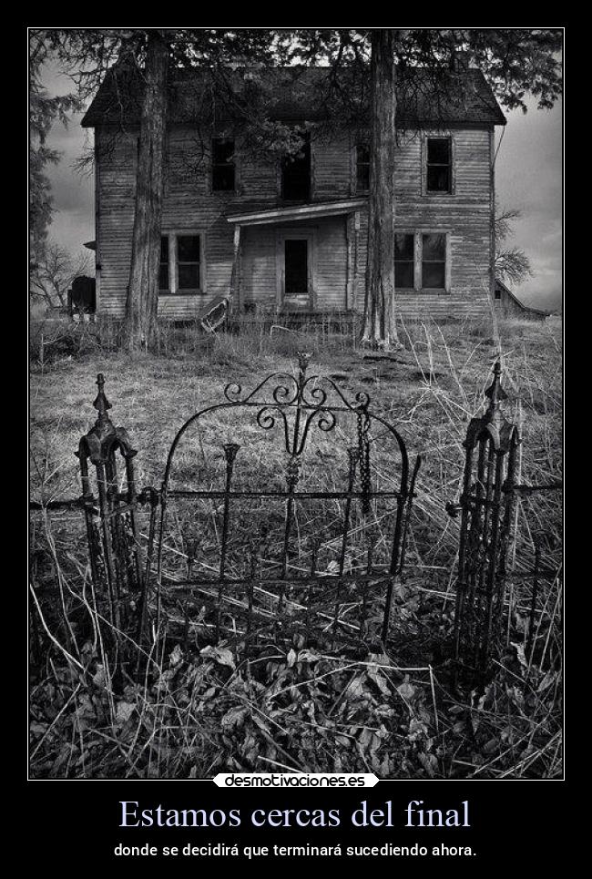 Estamos cercas del final - donde se decidirá que terminará sucediendo ahora.