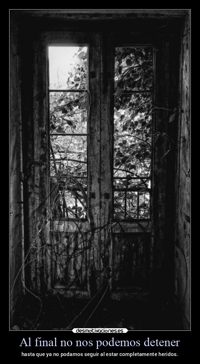 Al final no nos podemos detener - hasta que ya no podamos seguir al estar completamente heridos.