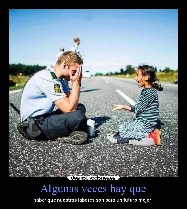 Algunas veces hay que - saber que nuestras labores son para un futuro mejor.