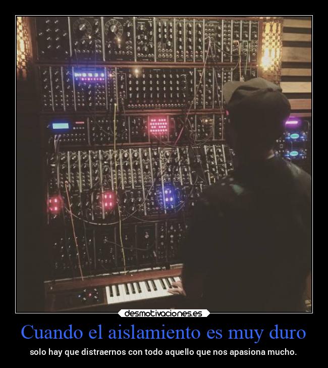 Cuando el aislamiento es muy duro - solo hay que distraernos con todo aquello que nos apasiona mucho.