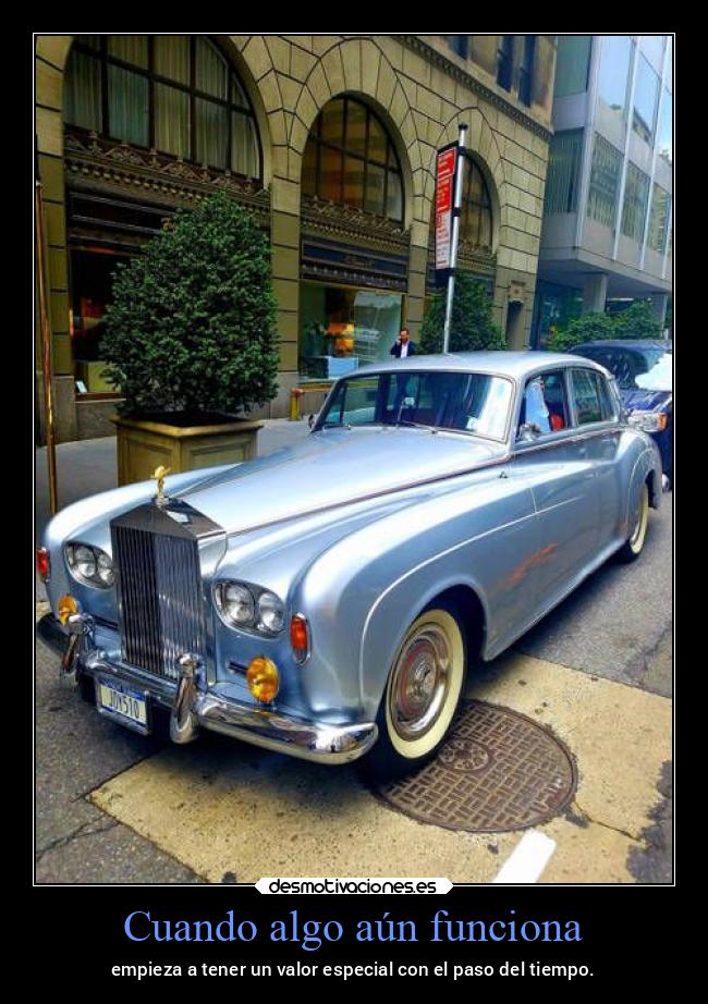Cuando algo aún funciona - empieza a tener un valor especial con el paso del tiempo.