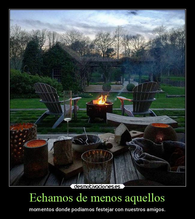 Echamos de menos aquellos - momentos donde podíamos festejar con nuestros amigos.