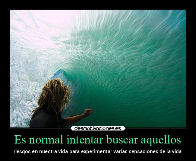 Es normal intentar buscar aquellos - riesgos en nuestra vida para experimentar varias sensaciones de la vida