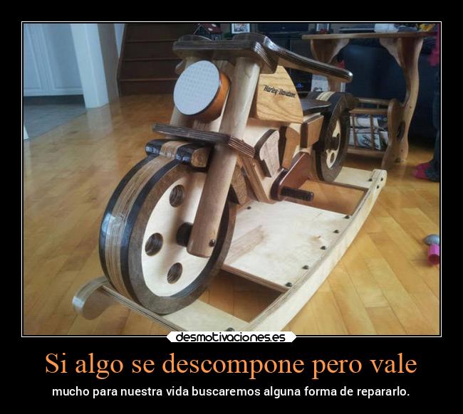 Si algo se descompone pero vale - mucho para nuestra vida buscaremos alguna forma de repararlo.