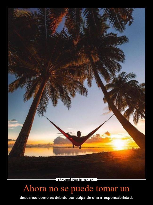 Ahora no se puede tomar un - descanso como es debido por culpa de una irresponsabilidad.