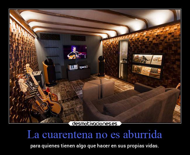 La cuarentena no es aburrida - para quienes tienen algo que hacer en sus propias vidas.