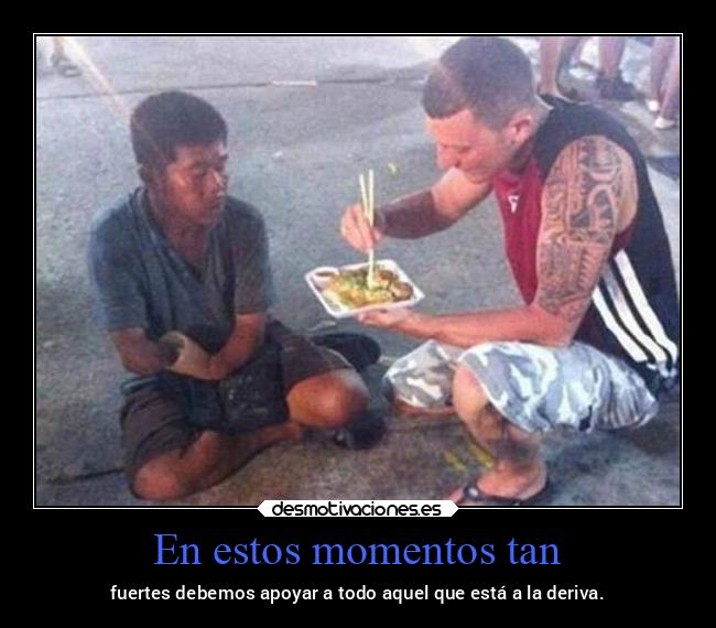 En estos momentos tan - fuertes debemos apoyar a todo aquel que está a la deriva.