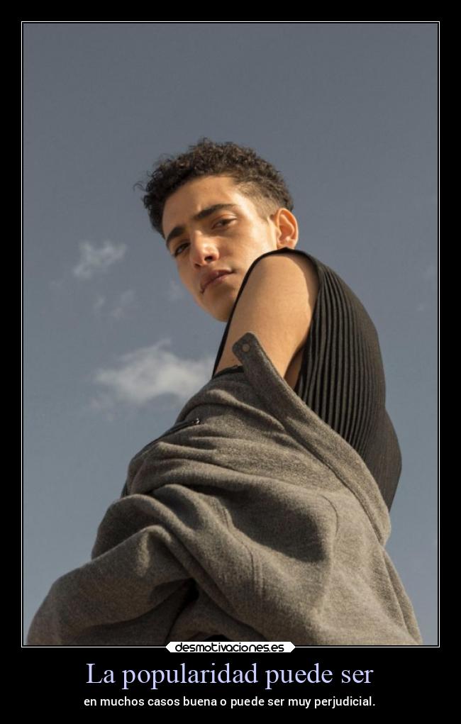 La popularidad puede ser - en muchos casos buena o puede ser muy perjudicial.