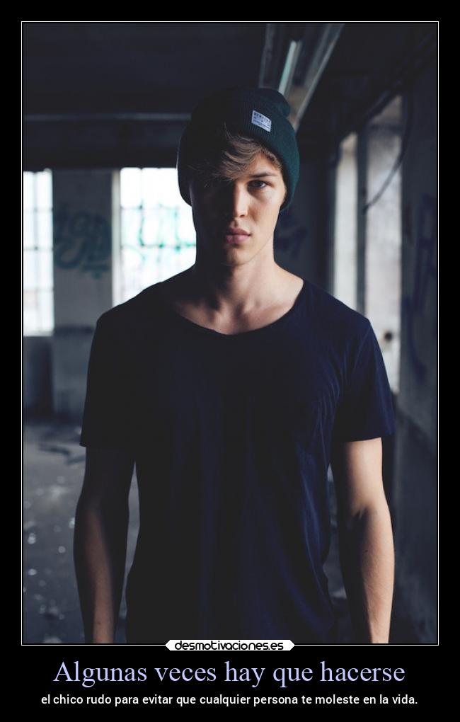 Algunas veces hay que hacerse - el chico rudo para evitar que cualquier persona te moleste en la vida.