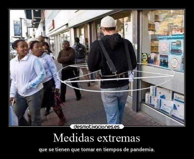 Medidas extremas - que se tienen que tomar en tiempos de pandemia.