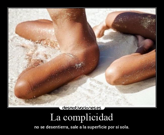 La complicidad - no se desentierra, sale a la superficie por sí sola.