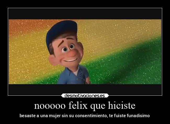 nooooo felix que hiciste - besaste a una mujer sin su consentimiento, te fuiste funadisimo