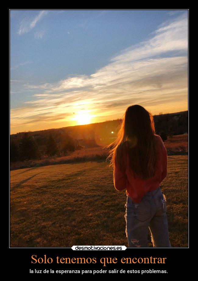 Solo tenemos que encontrar - la luz de la esperanza para poder salir de estos problemas.