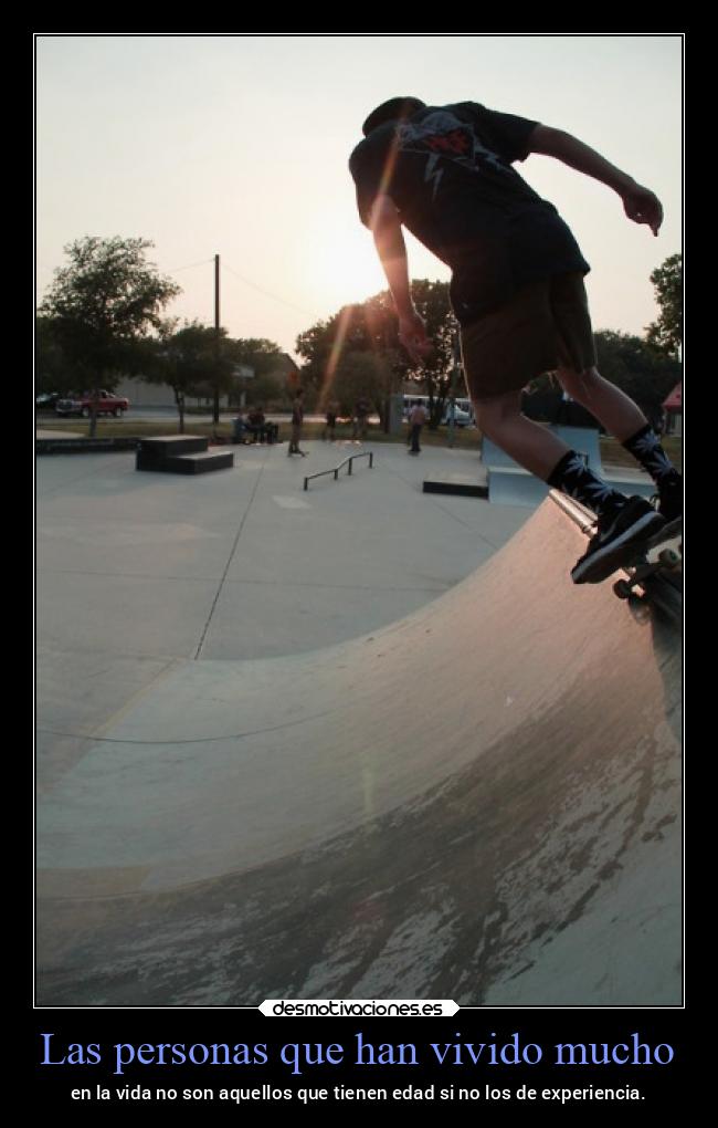 Las personas que han vivido mucho - en la vida no son aquellos que tienen edad si no los de experiencia.