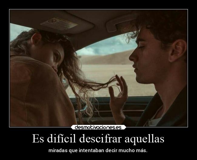 Es difícil descifrar aquellas - miradas que intentaban decir mucho más.